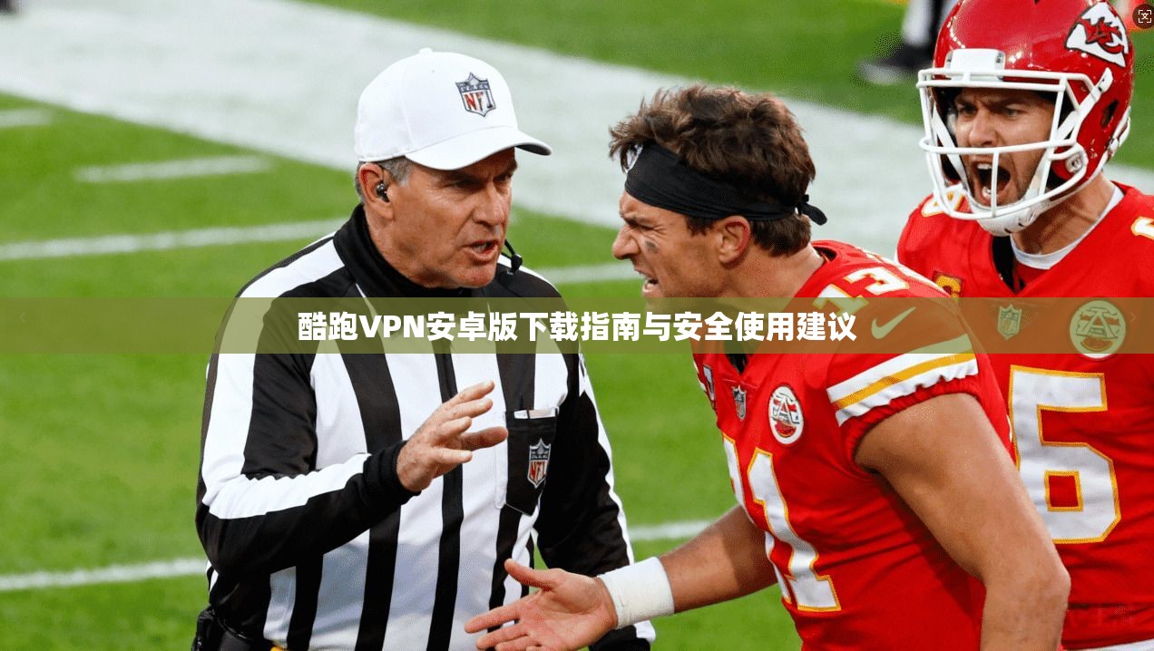 酷跑VPN安卓版下载指南与安全使用建议