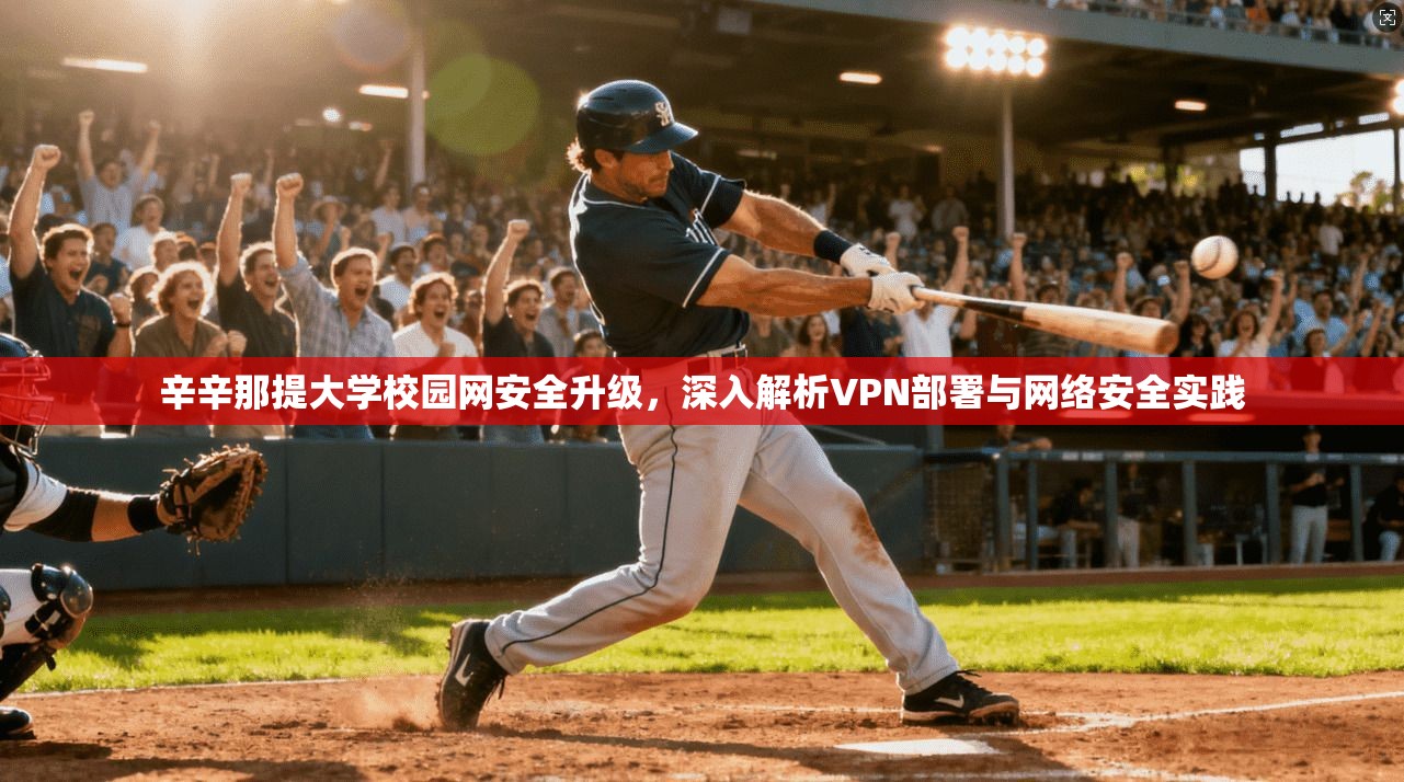 辛辛那提大学校园网安全升级，深入解析VPN部署与网络安全实践