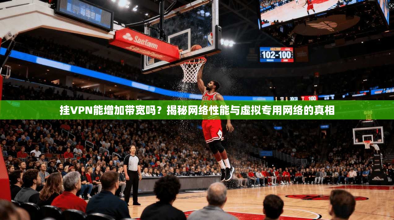 挂VPN能增加带宽吗？揭秘网络性能与虚拟专用网络的真相