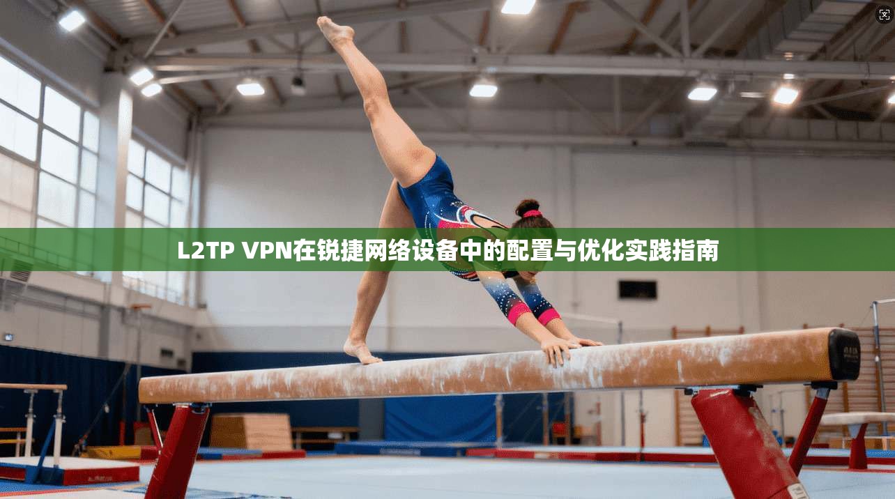 L2TP VPN在锐捷网络设备中的配置与优化实践指南