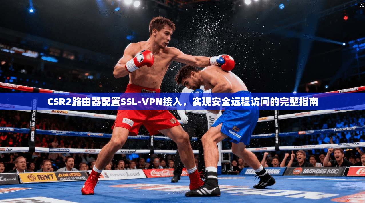 CSR2路由器配置SSL-VPN接入，实现安全远程访问的完整指南