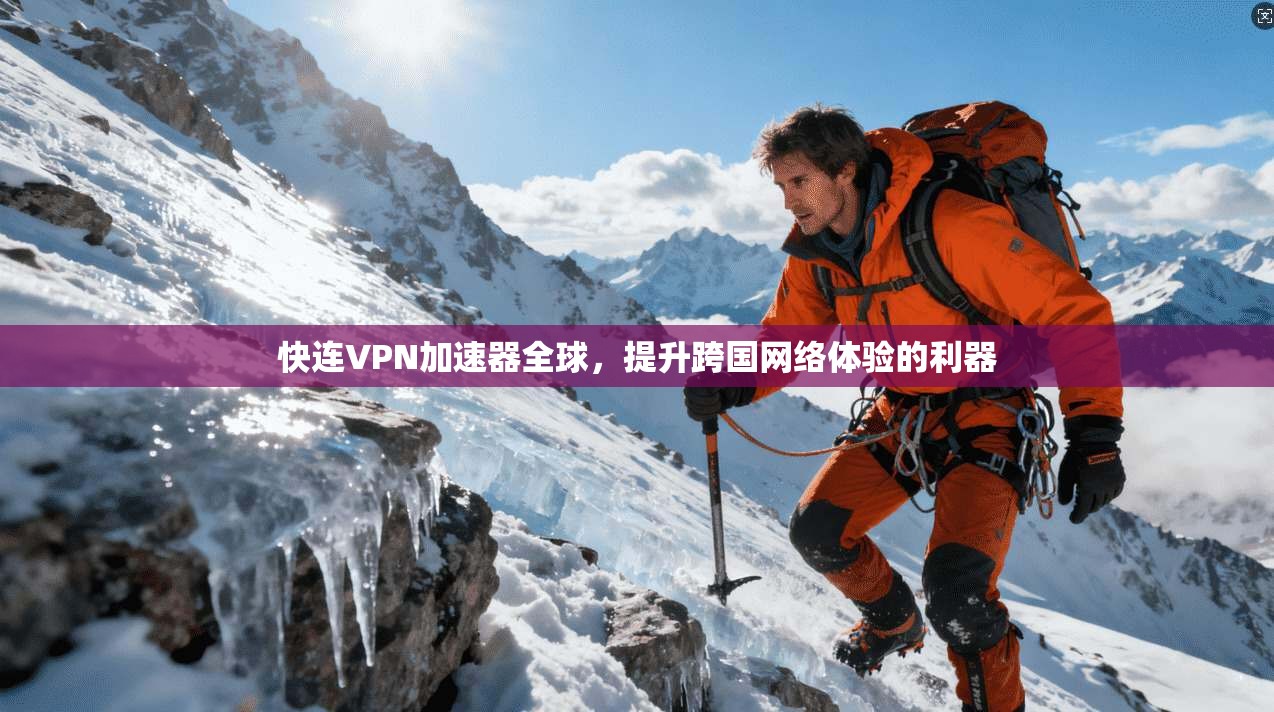 快连VPN加速器全球，提升跨国网络体验的利器