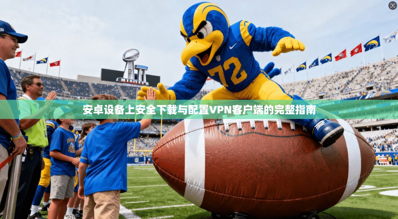 安卓设备上安全下载与配置VPN客户端的完整指南