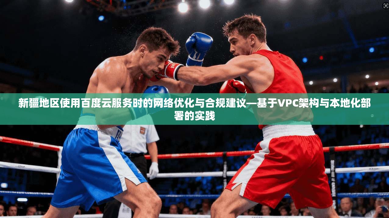 新疆地区使用百度云服务时的网络优化与合规建议—基于VPC架构与本地化部署的实践