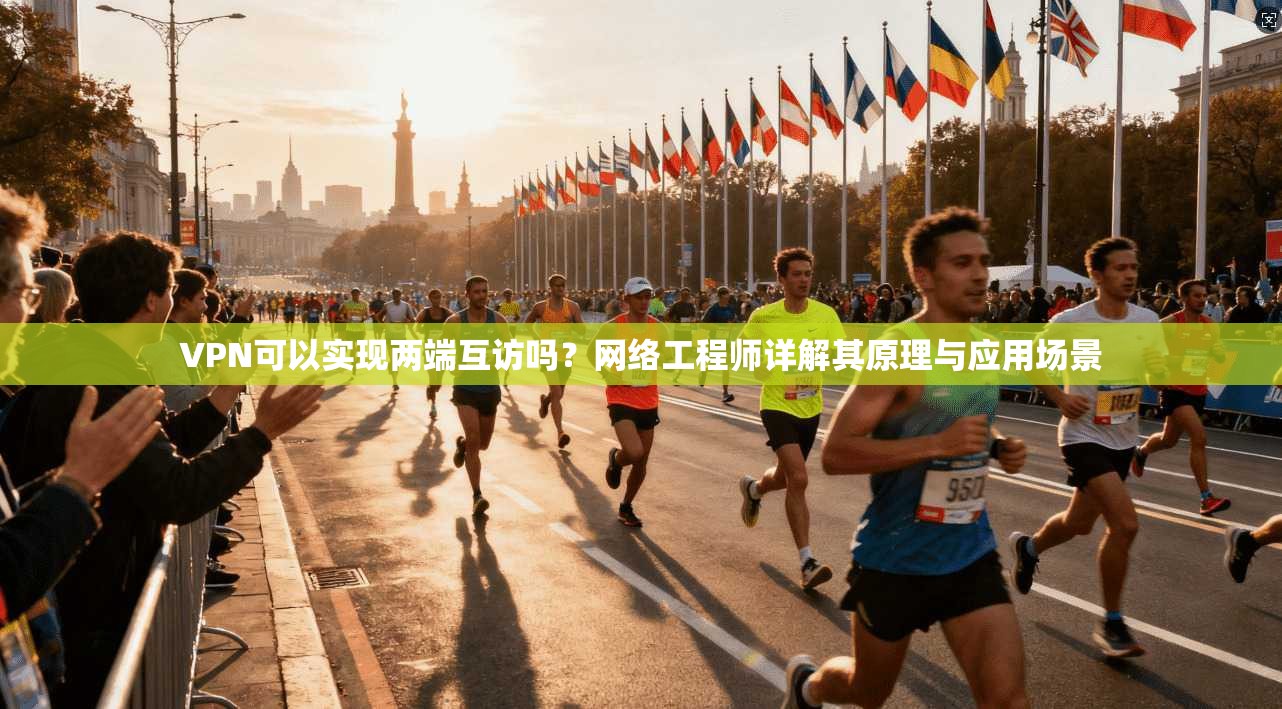 VPN可以实现两端互访吗？网络工程师详解其原理与应用场景