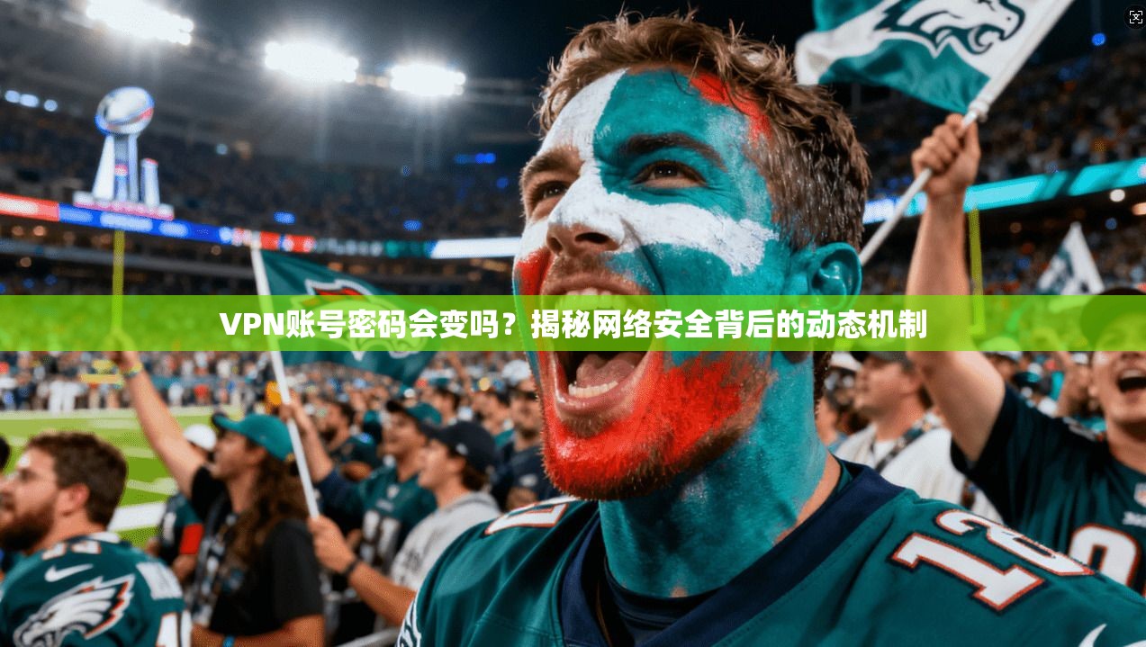 VPN账号密码会变吗?揭秘网络安全背后的动态机制